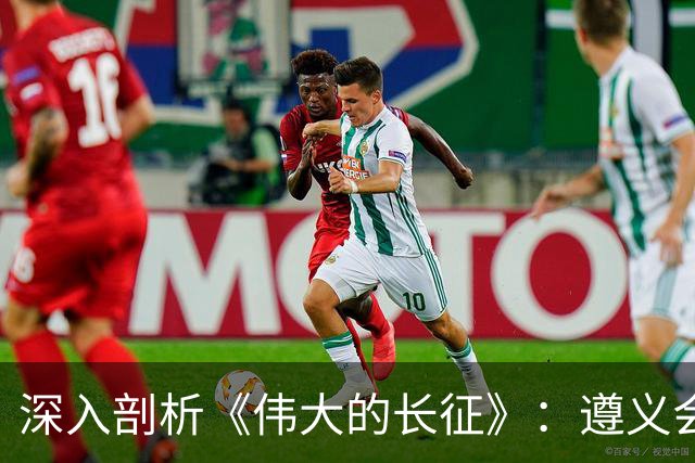 深入剖析《伟大的长征》：遵义会议的激烈对抗与精妙博弈